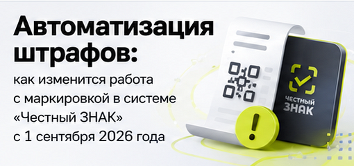 Автоматизация штрафов: как изменится работа с маркировкой в системе «Честный ЗНАК» с 1 сентября 2026 года